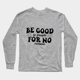 BE GOOD FOR NO REASON Long Sleeve T-Shirt